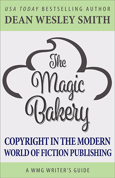 The Magic Bakery: Copyright in the Modern World of Fiction Publishing by Dean Wesley Smith